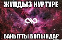 Жулдыз Нуртуре БАКЫТТЫ БОЛЫНДАР