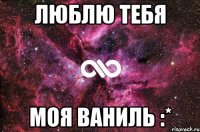 ЛЮБЛЮ ТЕБЯ МОЯ ВАНИЛЬ :*