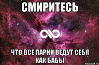 смиритесь что все парни ведут себя как бабы