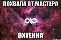 Похвала от мастера Охуенна