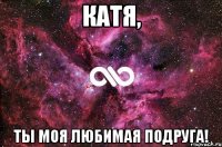 Катя, ты моя любимая подруга!