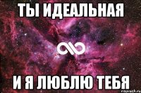 ТЫ идеальная и я люблю тебя