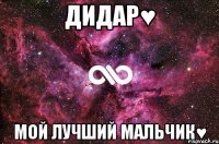 ДИДАР♥ МОЙ ЛУЧШИЙ МАЛЬЧИК♥