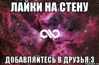 Лайки на стену Добавляйтесь в друзья:3