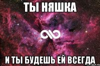 Ты няшка И ты будешь ей всегда