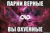 ПАРНИ ВЕРНЫЕ Вы ОХУЕННЫЕ