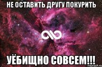 не оставить другу покурить уёбищно совсем!!!