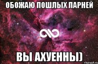 Обожаю пошлых парней Вы ахуенны)