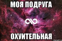 моя подруга охуительная