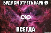 Буду смотреть Карину ВСЕГДА