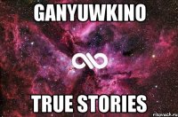 Ganyuwkino True Stories