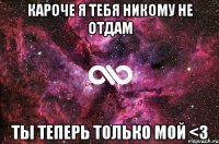 Кароче я тебя никому не отдам Ты теперь только мой <3