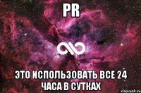 pr это использовать все 24 часа в сутках