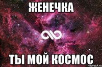 ЖЕНЕЧКА Ты мой космос