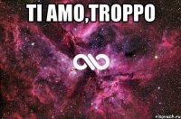 TI AMO,TROPPO 