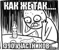 Как же так..... 390 участников.....