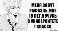 Меня зовут Рафаэль.Мне 19 лет,я учусь в университете 1 класса