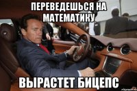 Переведешься на математику Вырастет бицепс