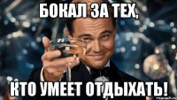 бокал за тех, кто умеет отдыхать!