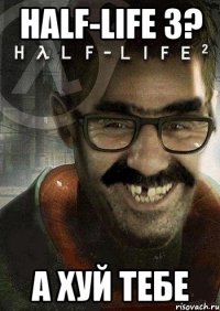 Half-Life 3? А ХУЙ ТЕБЕ