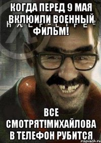 Когда перед 9 мая вклюили военный фильм! все смотрят!Михайлова в телефон рубится