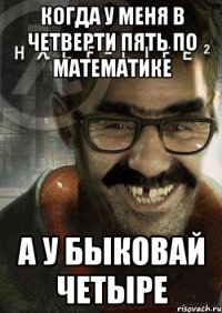 Когда у меня в четверти пять по математике А у быковай четыре