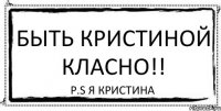 быть Кристиной класно!! P.S Я Кристина