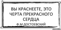 Вы краснеете, это черта прекрасного сердца Ф.М Достоевский