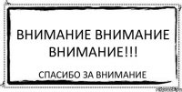 ВНИМАНИЕ ВНИМАНИЕ ВНИМАНИЕ!!! спасибо за внимание