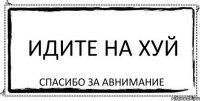 идите на хуй спасибо за авнимание