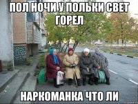 Пол ночи у Польки свет горел Наркоманка что ли