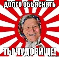 долго объяснять ты чудовище!