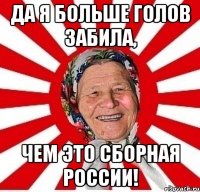 Да я больше голов забила, чем это сборная России!