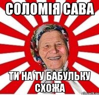 соломія сава ти на ту бабульку схожа