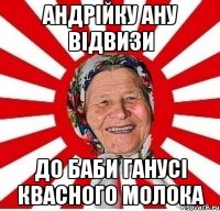 андрійку ану відвизи до баби ганусі квасного молока