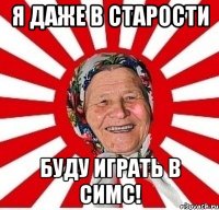 Я даже в старости Буду играть в симс!