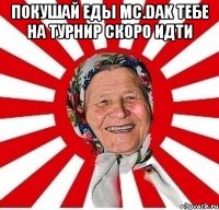 Покушай еды Mc.Dak тебе на турнир скоро идти 