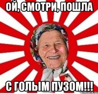 ой, смотри, пошла С ГОЛЫМ ПУЗОМ!!!