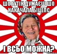 шо гутік думаєш шо накачала біцепс і всьо можна?