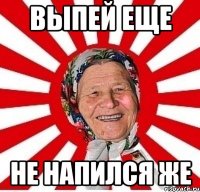 Выпей еще Не напился же