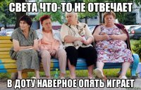 Света что-то не отвечает В доту наверное опять играет