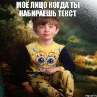 Моё лицо когда ты набираешь текст