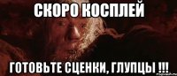 Скоро косплей Готовьте сценки, глупцы !!!