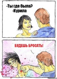 -Ты где была? -Курила будешь бросать!