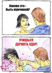 Каково это - быть мужчиной? Учишься держать удар!