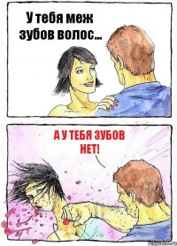 У тебя меж зубов волос... А у тебя зубов нет!