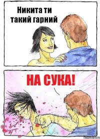 Никита ти такий гарний На сука!