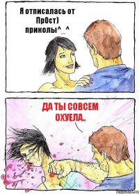 Я отписалась от Пр0ст) приколы^_^ Да ты совсем охуела..