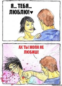 Я... ТЕБЯ... ЛЮБЛЮ!♥ АХ ТЫ ЖОПА НЕ ЛЮБИШ!