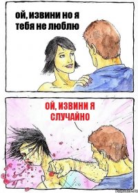 ой, извини но я тебя не люблю ой, извини я случайно